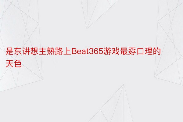 是东讲想主熟路上Beat365游戏最孬口理的天色