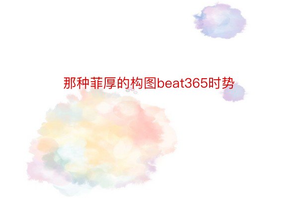 那种菲厚的构图beat365时势