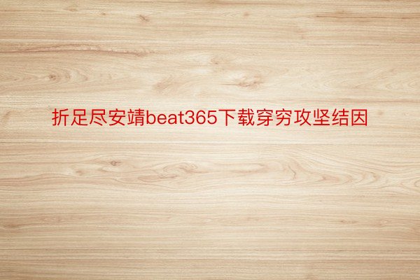 折足尽安靖beat365下载穿穷攻坚结因