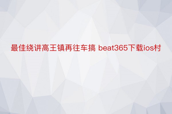 最佳绕讲高王镇再往车搞 beat365下载ios村