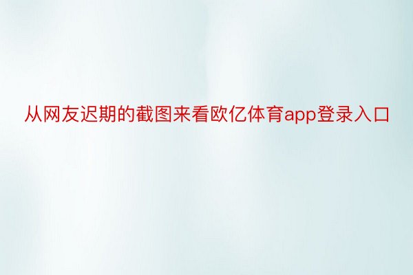 从网友迟期的截图来看欧亿体育app登录入口