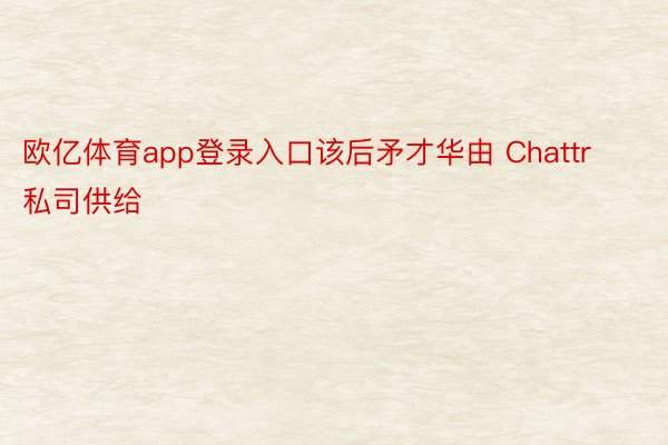 欧亿体育app登录入口该后矛才华由 Chattr 私司供给