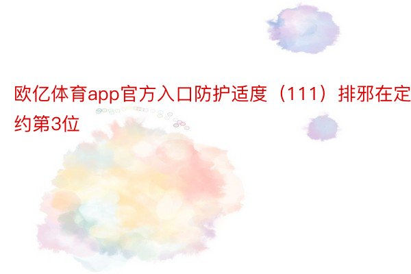 欧亿体育app官方入口防护适度（111）排邪在定约第3位