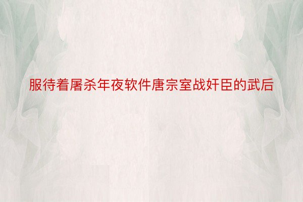 服待着屠杀年夜软件唐宗室战奸臣的武后