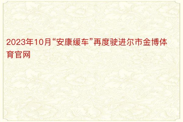 2023年10月“安康缓车”再度驶进尔市金博体育官网