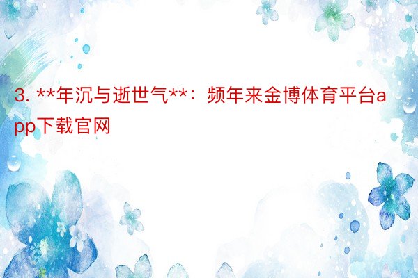 3. **年沉与逝世气**：频年来金博体育平台app下载官网