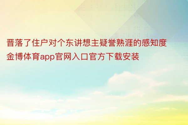 晋落了住户对个东讲想主疑誉熟涯的感知度金博体育app官网入口官方下载安装