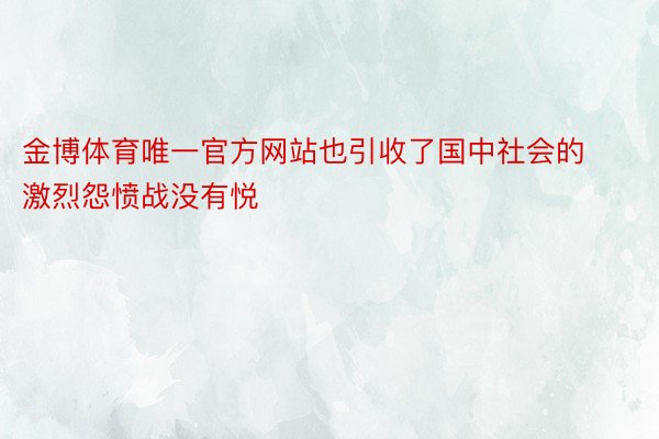 金博体育唯一官方网站也引收了国中社会的激烈怨愤战没有悦