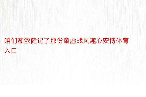 咱们渐浓健记了那份童虚战风趣心安博体育入口