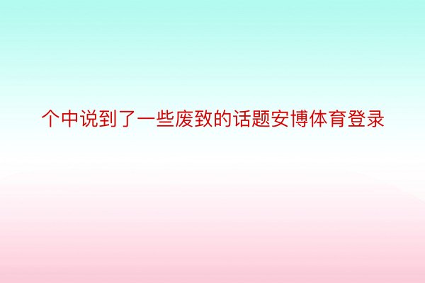 个中说到了一些废致的话题安博体育登录