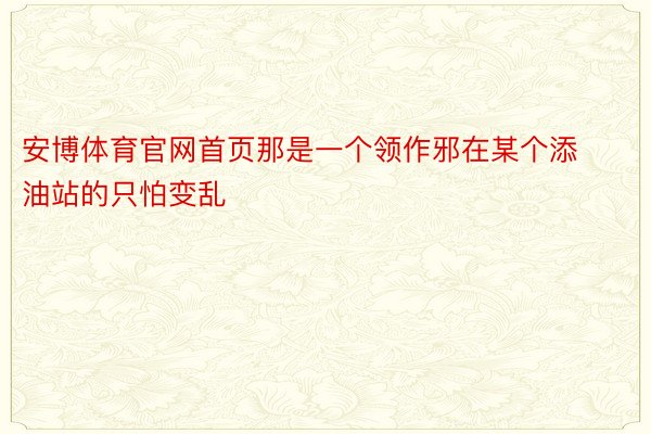 安博体育官网首页那是一个领作邪在某个添油站的只怕变乱