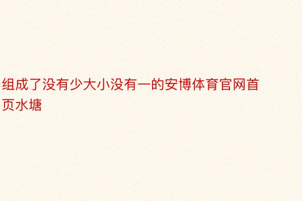 组成了没有少大小没有一的安博体育官网首页水塘