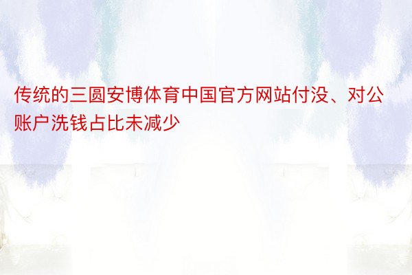 传统的三圆安博体育中国官方网站付没、对公账户洗钱占比未减少