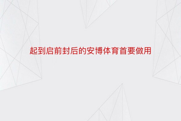 起到启前封后的安博体育首要做用