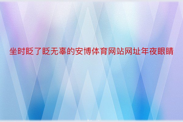 坐时眨了眨无辜的安博体育网站网址年夜眼睛