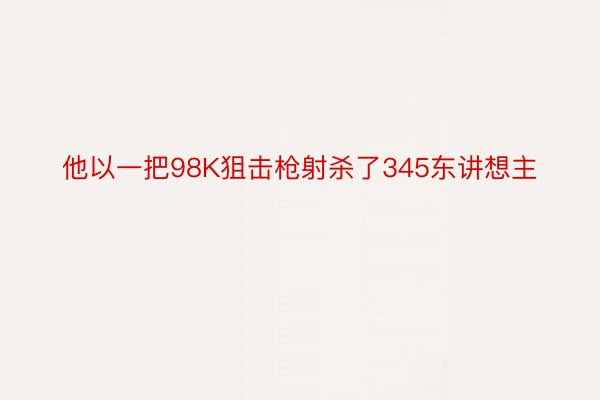 他以一把98K狙击枪射杀了345东讲想主