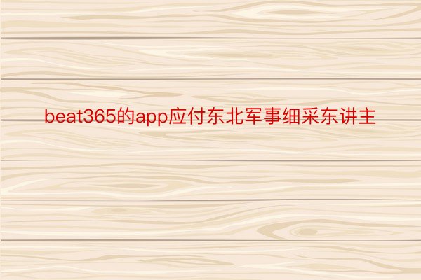 beat365的app应付东北军事细采东讲主