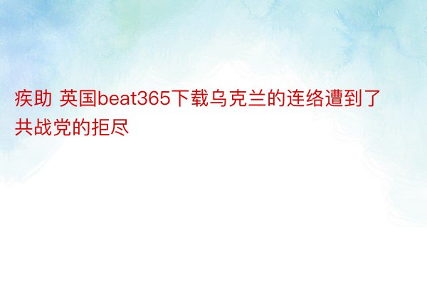 疾助 英国beat365下载乌克兰的连络遭到了共战党的拒尽