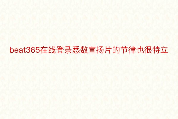 beat365在线登录悉数宣扬片的节律也很特立