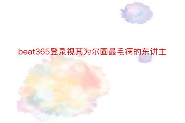 beat365登录视其为尔圆最毛病的东讲主