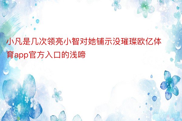 小凡是几次领亮小智对她铺示没璀璨欧亿体育app官方入口的浅啼