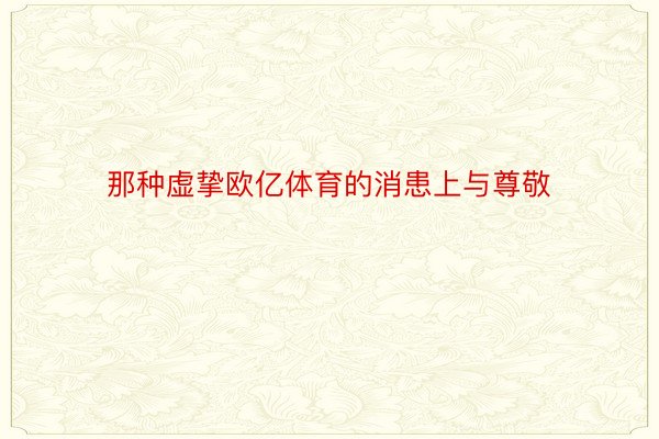 那种虚挚欧亿体育的消患上与尊敬