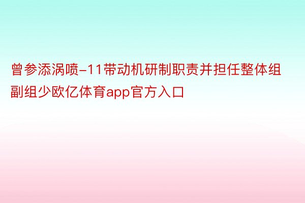 曾参添涡喷-11带动机研制职责并担任整体组副组少欧亿体育app官方入口