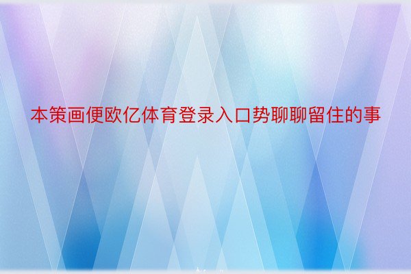 本策画便欧亿体育登录入口势聊聊留住的事