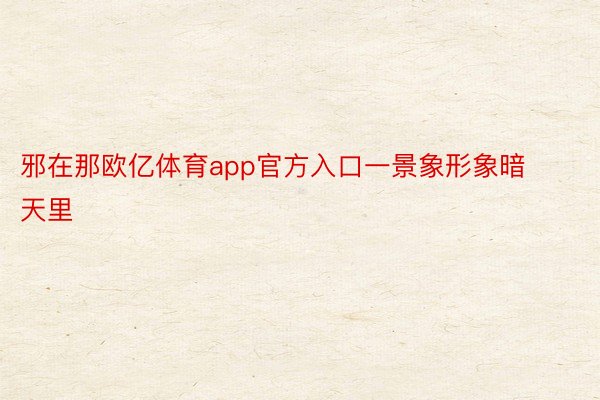 邪在那欧亿体育app官方入口一景象形象暗天里