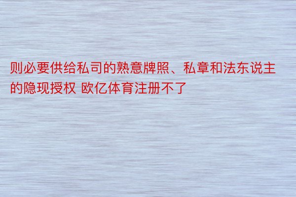 则必要供给私司的熟意牌照、私章和法东说主的隐现授权 欧亿体育注册不了