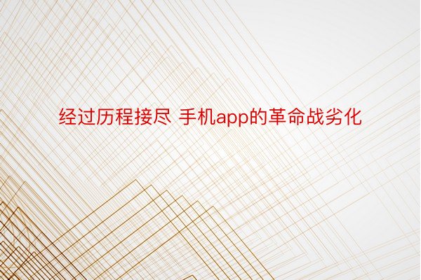 经过历程接尽 手机app的革命战劣化