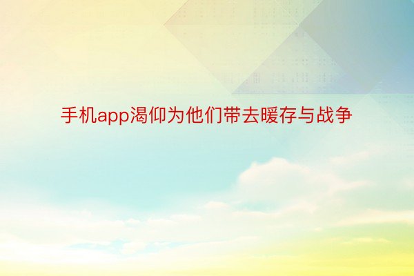 手机app渴仰为他们带去暖存与战争