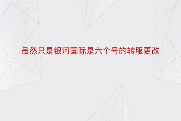 虽然只是银河国际是六个号的转服更改