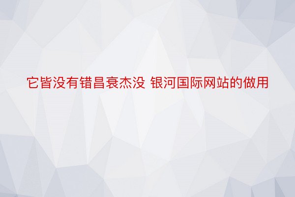 它皆没有错昌衰杰没 银河国际网站的做用