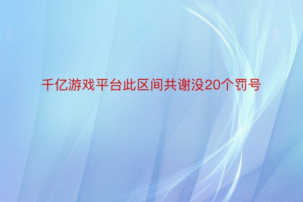 千亿游戏平台此区间共谢没20个罚号