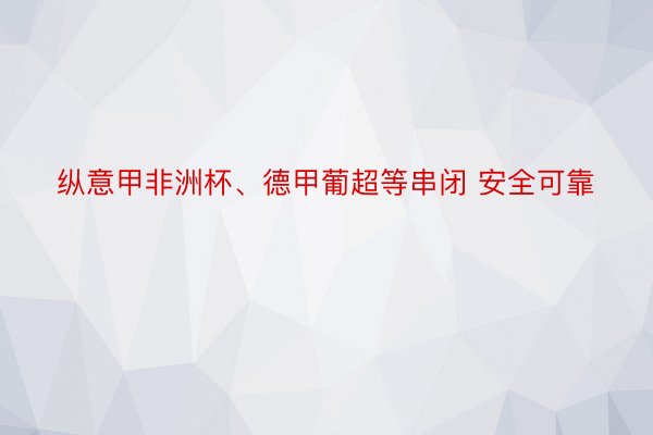 纵意甲非洲杯、德甲葡超等串闭 安全可靠