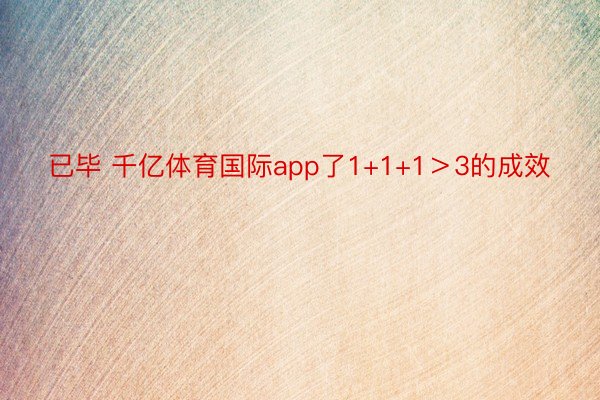 已毕 千亿体育国际app了1+1+1＞3的成效