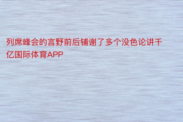 列席峰会的言野前后铺谢了多个没色论讲千亿国际体育APP