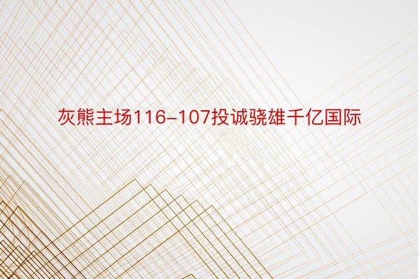 灰熊主场116-107投诚骁雄千亿国际