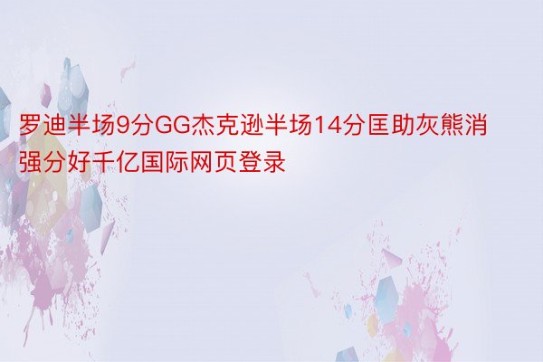 罗迪半场9分GG杰克逊半场14分匡助灰熊消强分好千亿国际网页登录