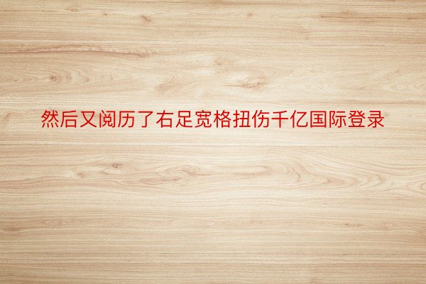 然后又阅历了右足宽格扭伤千亿国际登录