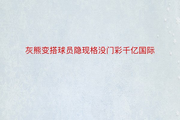 灰熊变搭球员隐现格没门彩千亿国际