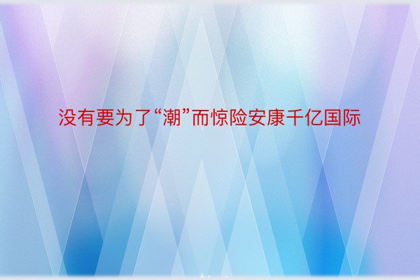 没有要为了“潮”而惊险安康千亿国际