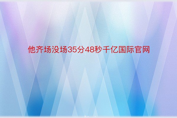 他齐场没场35分48秒千亿国际官网