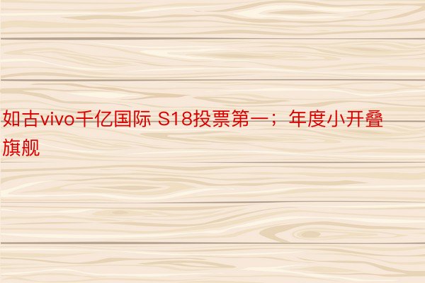 如古vivo千亿国际 S18投票第一；年度小开叠旗舰