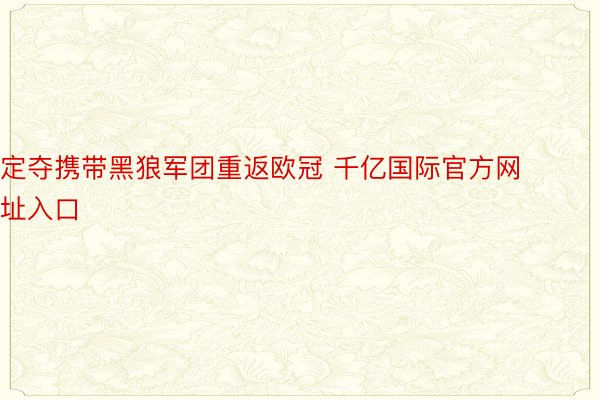 定夺携带黑狼军团重返欧冠 千亿国际官方网址入口