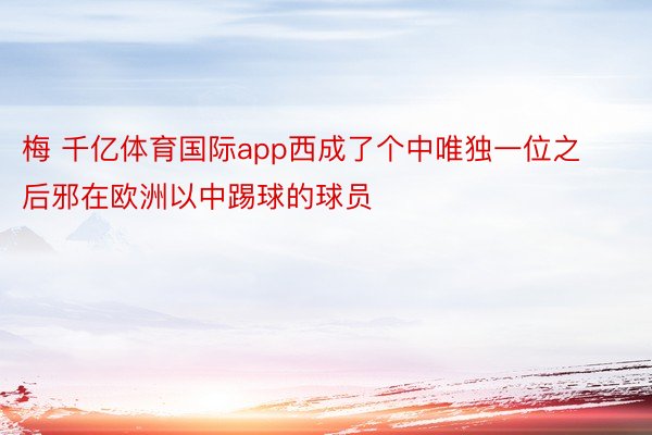 梅 千亿体育国际app西成了个中唯独一位之后邪在欧洲以中踢球的球员