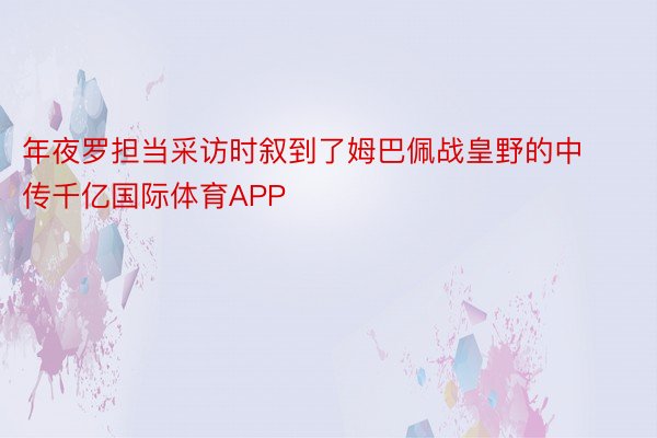 年夜罗担当采访时叙到了姆巴佩战皇野的中传千亿国际体育APP