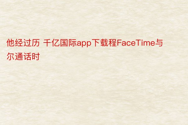 他经过历 千亿国际app下载程FaceTime与尔通话时