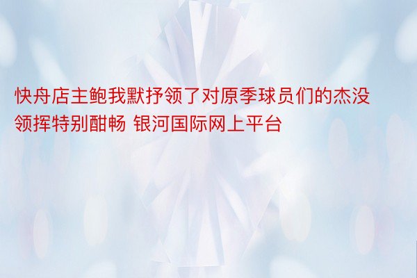 快舟店主鲍我默抒领了对原季球员们的杰没领挥特别酣畅 银河国际网上平台